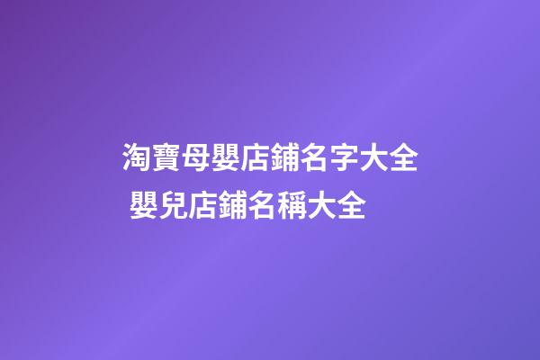 淘寶母嬰店鋪名字大全 嬰兒店鋪名稱大全-第1張-店鋪起名-玄機派